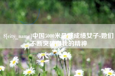 瓦房店中国5000米最好成绩女子-她们不断突破自我的精神