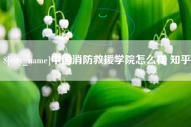 瓦房店中国消防救援学院怎么样 知乎