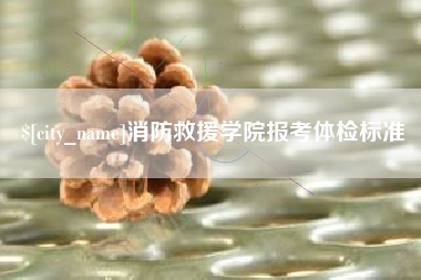 瓦房店消防救援学院报考体检标准