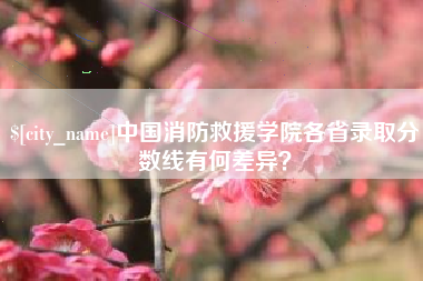 瓦房店中国消防救援学院各省录取分数线有何差异？
