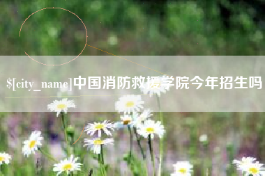 瓦房店中国消防救援学院今年招生吗