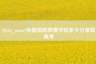 瓦房店中国消防救援学院多少分录取高考