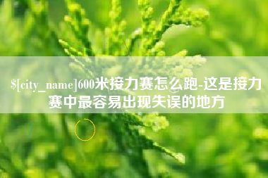 瓦房店600米接力赛怎么跑-这是接力赛中最容易出现失误的地方