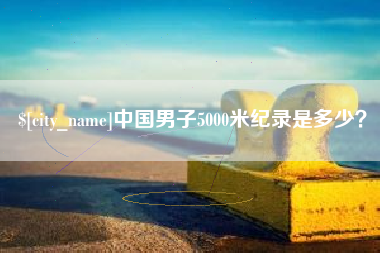 瓦房店中国男子5000米纪录是多少？