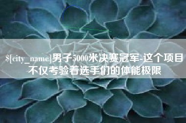 瓦房店男子5000米决赛冠军-这个项目不仅考验着选手们的体能极限