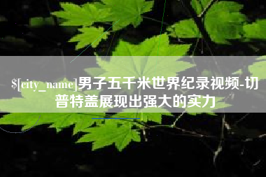 瓦房店男子五千米世界纪录视频-切普特盖展现出强大的实力