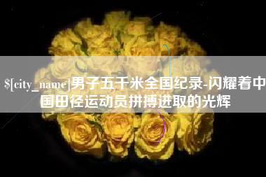 瓦房店男子五千米全国纪录-闪耀着中国田径运动员拼搏进取的光辉