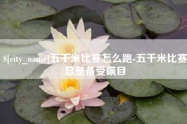 瓦房店五千米比赛怎么跑-五千米比赛总是备受瞩目