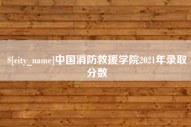 瓦房店中国消防救援学院2021年录取分数