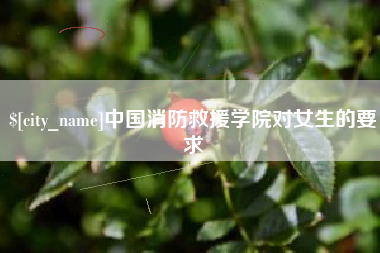 瓦房店中国消防救援学院对女生的要求