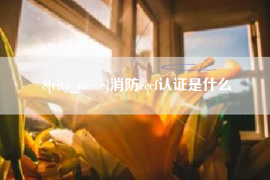 瓦房店消防cccf认证是什么