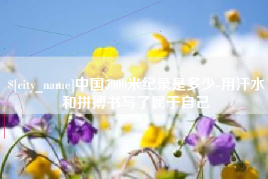 瓦房店中国5000米纪录是多少-用汗水和拼搏书写了属于自己