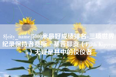 瓦房店5000米最好成绩排名-三项世界纪录保持者费斯·基普耶贡（Faith Kipyegon）无疑是其中的佼佼者