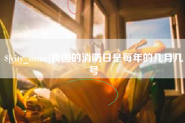 瓦房店我国的消防日是每年的几月几号