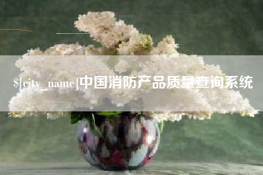 瓦房店中国消防产品质量查询系统