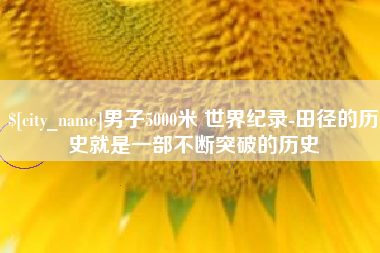 瓦房店男子5000米 世界纪录-田径的历史就是一部不断突破的历史