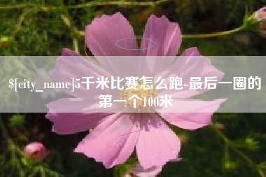 瓦房店5千米比赛怎么跑-最后一圈的第一个100米