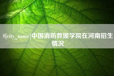 瓦房店中国消防救援学院在河南招生情况