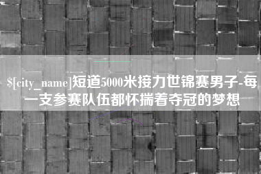 瓦房店短道5000米接力世锦赛男子-每一支参赛队伍都怀揣着夺冠的梦想