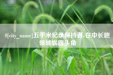 瓦房店五千米纪录保持者-在中长跑领域崭露头角