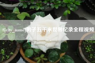 瓦房店男子五千米世界纪录全程视频