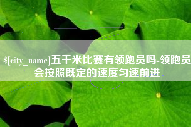 瓦房店五千米比赛有领跑员吗-领跑员会按照既定的速度匀速前进