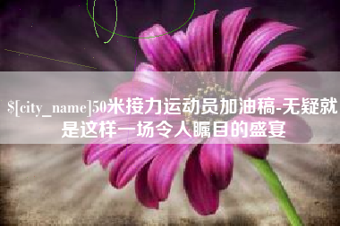 瓦房店50米接力运动员加油稿-无疑就是这样一场令人瞩目的盛宴