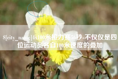 瓦房店4x100米接力赛56秒-不仅仅是四位运动员各自100米速度的叠加