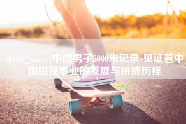 瓦房店中国男子5000米记录-见证着中国田径事业的发展与拼搏历程