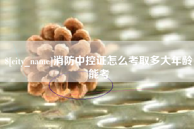 瓦房店消防中控证怎么考取多大年龄能考
